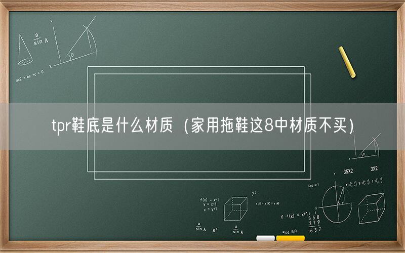 tpr鞋底是什么材质（家用拖鞋这8中材质不买）