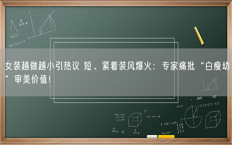 女装越做越小引热议 短、紧着装风爆火：专家痛批“白瘦幼”审美价值！