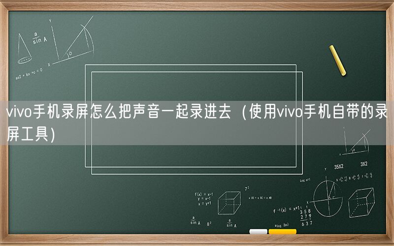 vivo手机录屏怎么把声音一起录进去（使用vivo手机自带的录屏工具）