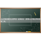 vivo手机录屏怎么把声音一起录进去（使用vivo手机自带的录屏工具）
