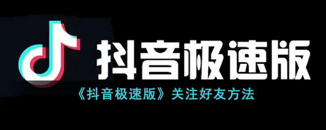 《抖音极速版》关注好友方式