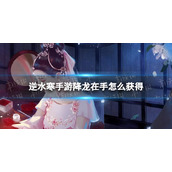 《逆水寒手游》降龙在手获取途径