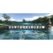 《逆水寒手游》镜湖宝箱位置介绍