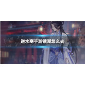 《逆水寒手游》镜湖进入方法