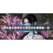 《逆水寒手游》果色天香系列武器图鉴一览
