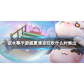 《逆水寒手游》盛夏清凉狂欢上线时间介绍