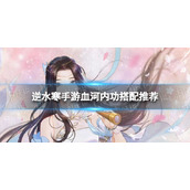 《逆水寒手游》血河内功搭配推荐