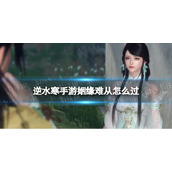 《逆水寒手游》姻缘难从怎么过 姻缘难从攻略