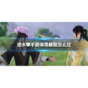 《逆水寒手游》漆塔疑踪怎么过 漆塔疑踪奇遇攻略