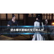 《逆水寒手游》杨氏宝刀怎么过 杨氏宝刀奇遇攻略