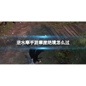 《逆水寒手游》摩崖绝境怎么过 摩崖绝境奇遇任务攻略