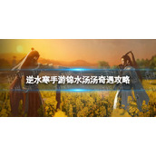 《逆水寒手游》锦水汤汤奇遇攻略 锦水汤汤奇遇怎么完成