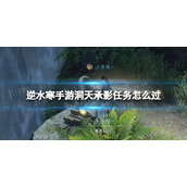 《逆水寒手游》洞天承影任务怎么过 洞天承影任务攻略