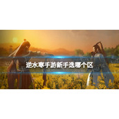 《逆水寒手游》新手选哪个区 新手区服选择推荐