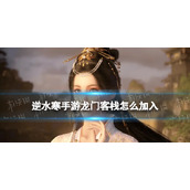 《逆水寒手游》龙门客栈怎么加入 龙门客栈加入方法