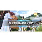 《逆水寒手游》九灵技能搭配 九灵技能怎么选