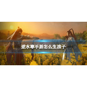 《逆水寒手游》怎么生孩子 生孩子方法