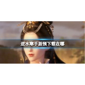 《逆水寒手游》预下载在哪 预下载地址分享