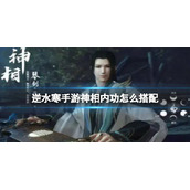 《逆水寒手游》神相内功怎么搭配 神相内功搭配推荐