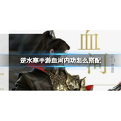 《逆水寒手游》血河内功怎么搭配 血河内功搭配推荐