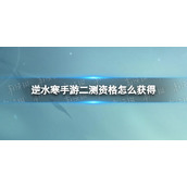 《逆水寒手游》二测资格怎么获得 寻梦测试测试资格获取方式