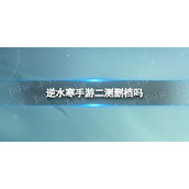 《逆水寒手游》二测删档吗 寻梦测试删不删档