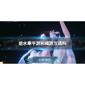 《逆水寒手游》和端游互通吗 端游互通情况