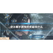 《逆水寒手游》预约奖励有什么 预约奖励一览