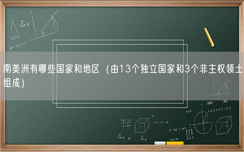 南美洲有哪些国家和地区（由13个独立国家和3个非主权领土组成）