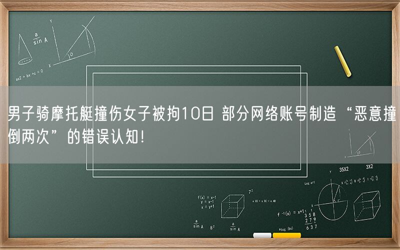 男子骑摩托艇撞伤女子被拘10日 部分网络账号制造“恶意撞倒两次”的错误认知！