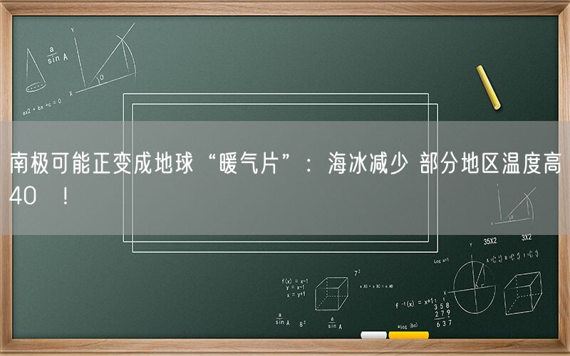 南极可能正变成地球“暖气片”：海冰减少 部分地区温度高40℃！