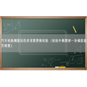 汽车轮胎侧面划伤多深要更换轮胎（轮胎外侧蹭掉一块橡胶能否修复）
