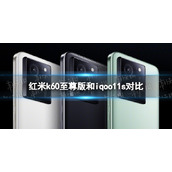 红米k60至尊版和iqoo11s哪个好 红米k60至尊版和iqoo11s对比