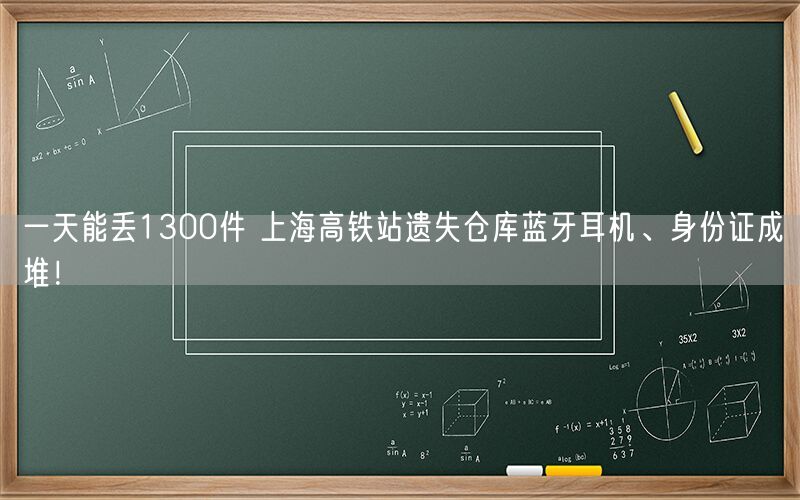一天能丢1300件 上海高铁站遗失仓库蓝牙耳机、身份证成堆！