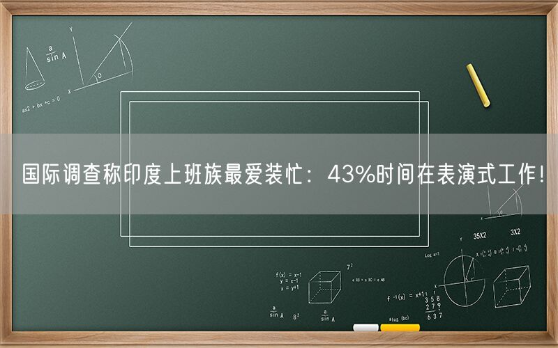 国际调查称印度上班族最爱装忙：43%时间在表演式工作！