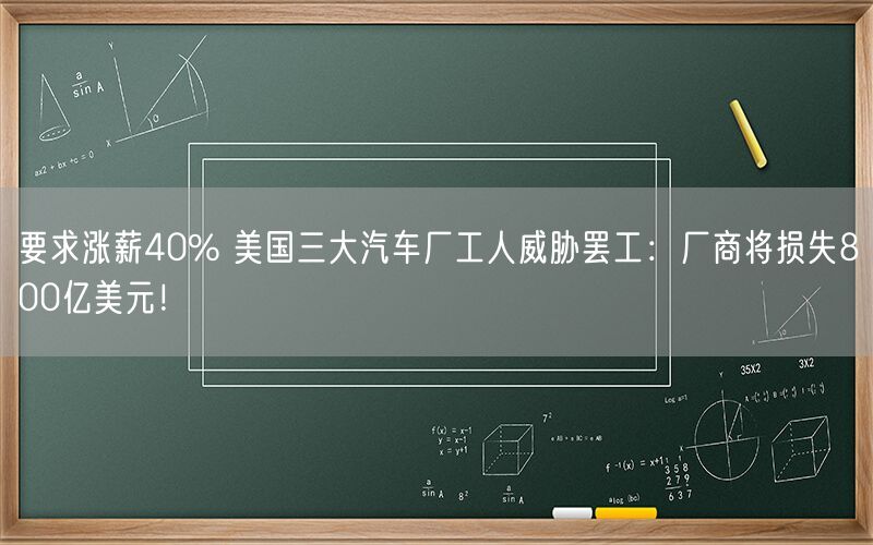 要求涨薪40% 美国三大汽车厂工人威胁罢工：厂商将损失800亿美元！