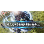 《战之刃幸存者》魂契者怎么融合 魂契者融合方法