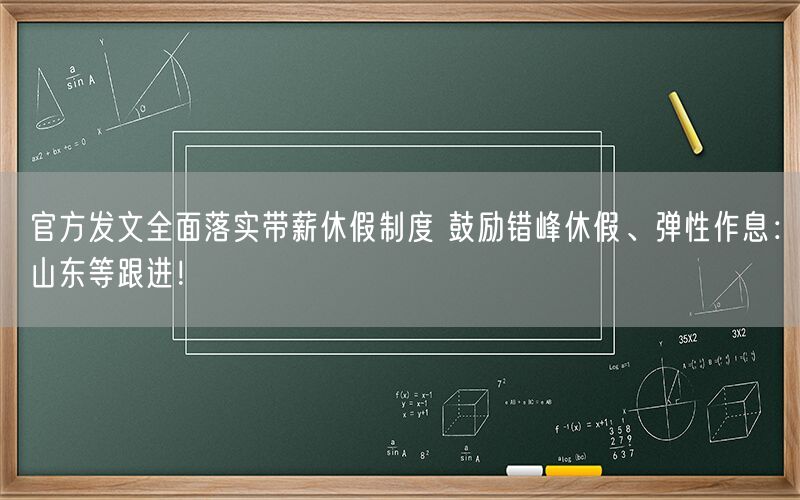 官方发文全面落实带薪休假制度 鼓励错峰休假、弹性作息：山东等跟进！