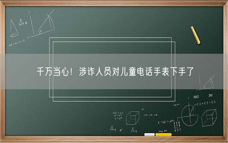 千万当心！涉诈人员对儿童电话手表下手了