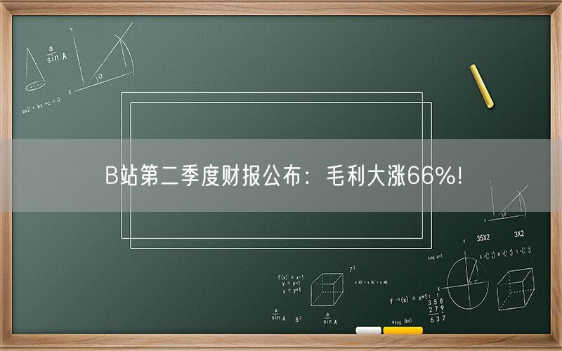 B站第二季度财报公布：毛利大涨66%！