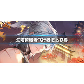 《幻塔》俯瞰者飞行器怎么获得 俯瞰者飞行器获取方式