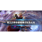 《战之刃幸存者》裂痕石坛怎么玩 裂痕石坛玩法介绍