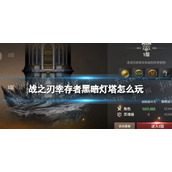 《战之刃幸存者》黑暗灯塔怎么玩 黑暗灯塔玩法介绍