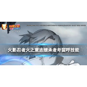 《火影忍者手游》火之意志继承者卑留呼技能介绍 火之意志继承者卑留呼有什么技能