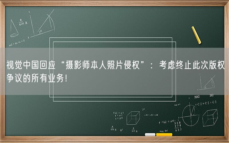 视觉中国回应“摄影师本人照片侵权”：考虑终止此次版权争议的所有业务！