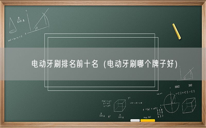 电动牙刷排名前十名（电动牙刷哪个牌子好）