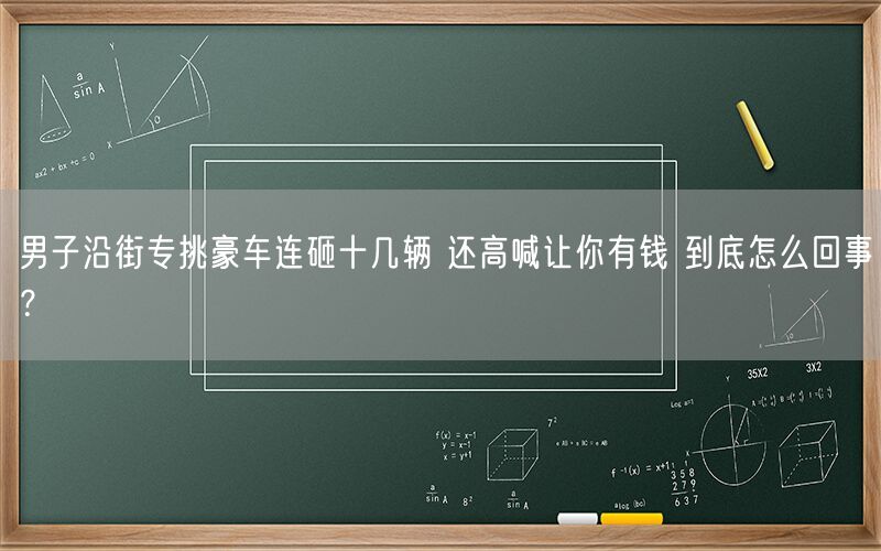 男子沿街专挑豪车连砸十几辆 还高喊让你有钱 到底怎么回事？