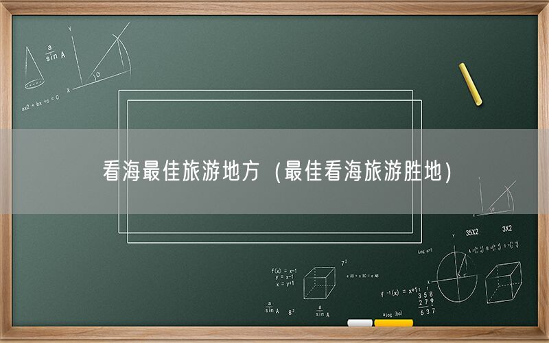 看海最佳旅游地方（最佳看海旅游胜地）