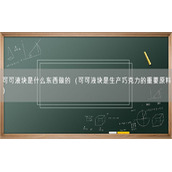 可可液块是什么东西做的（可可液块是生产巧克力的重要原料）