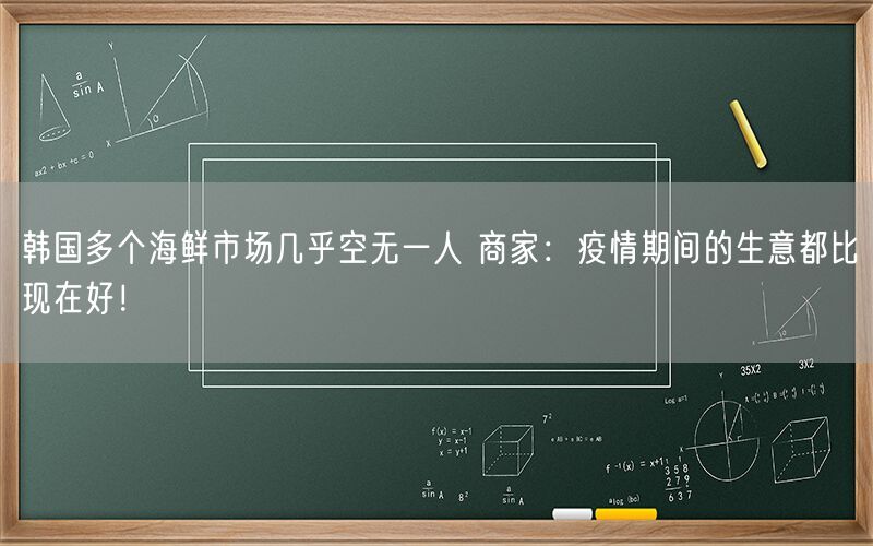 韩国多个海鲜市场几乎空无一人 商家：疫情期间的生意都比现在好！
